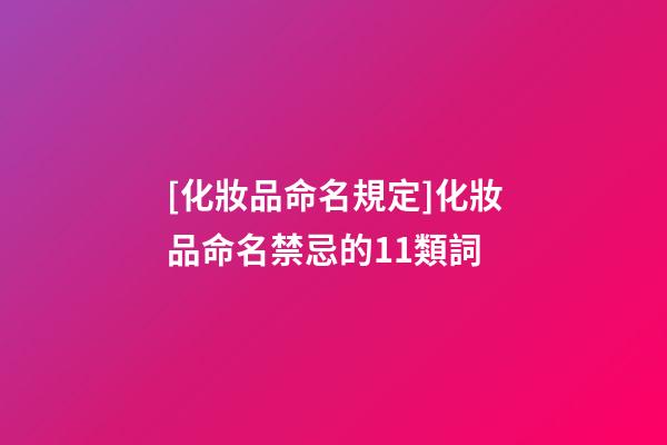 [化妝品命名規定]化妝品命名禁忌的11類詞-第1張-公司起名-玄機派